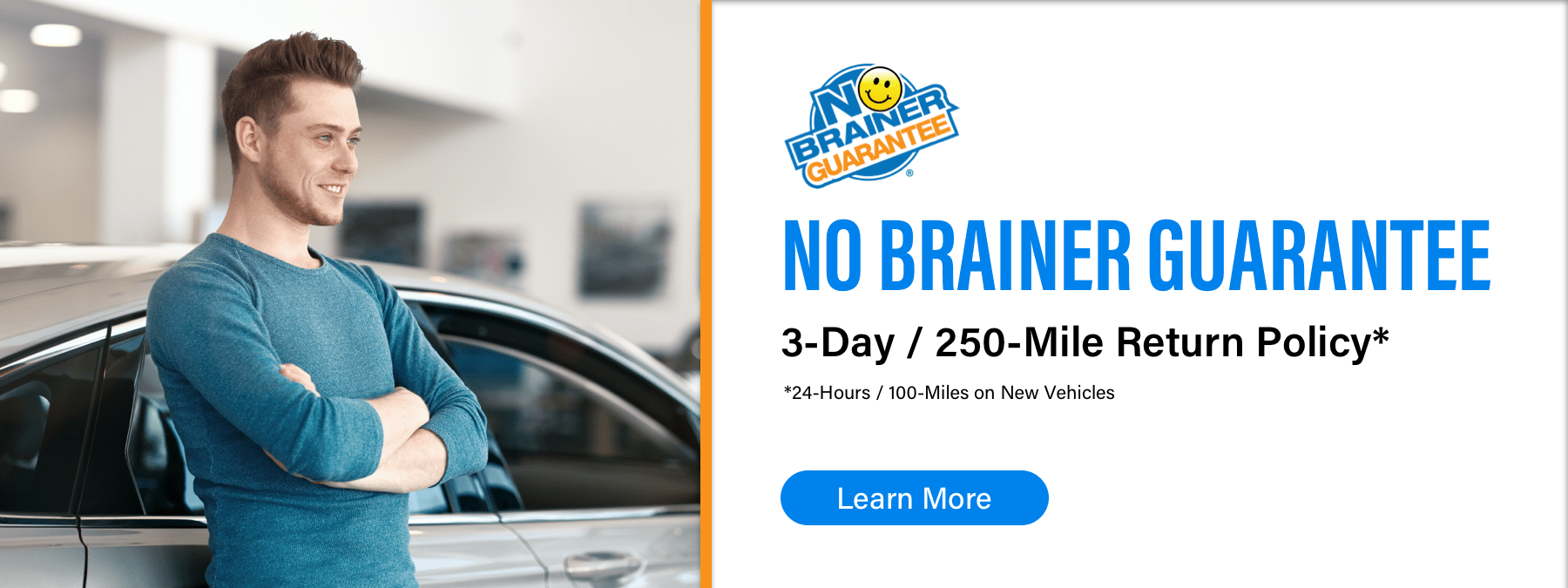 No Brainer Guarantee, 3-Day/250-Mile Return Policy*, *24-hours/100-Miles on New Vehicles, Learn More