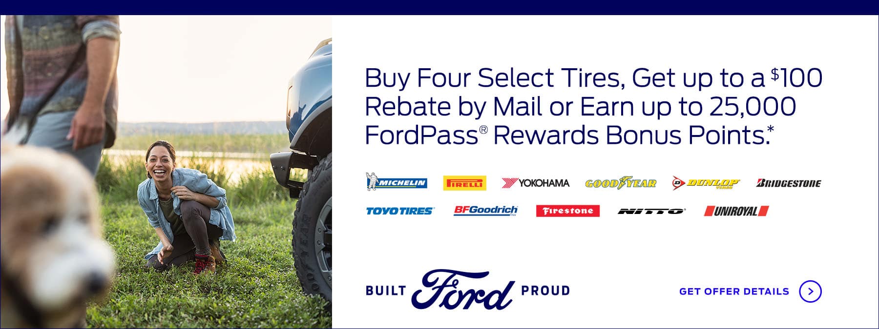 Buy four select tires, get up to a $100 rebate by mail or earn up to 25,000 FordPass® Rewards bonus Points.