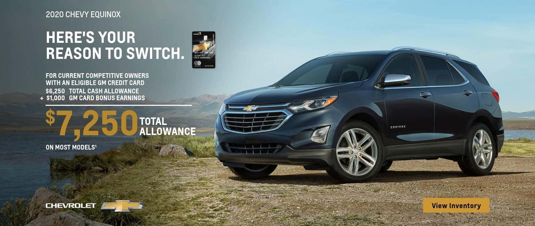 2020 Chevy Equinox For Current Competitive Owners with an eligible GM credit card. $6,250 Total Cash Allowance plus $1,000 GM Card bonus earnings. $7,250 Total Cash Allowance on most models.