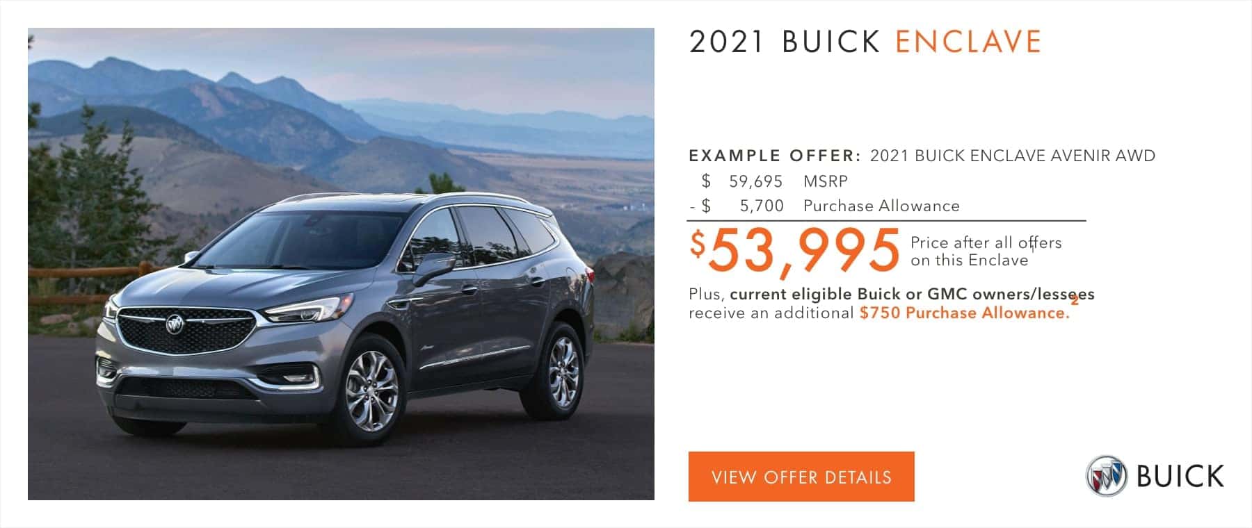 $53,995 Price after all offers on this Enclave.1 Plus, current eligible Buick or GMC owners/lessees receive an additional $750 Purchase Allowance.2