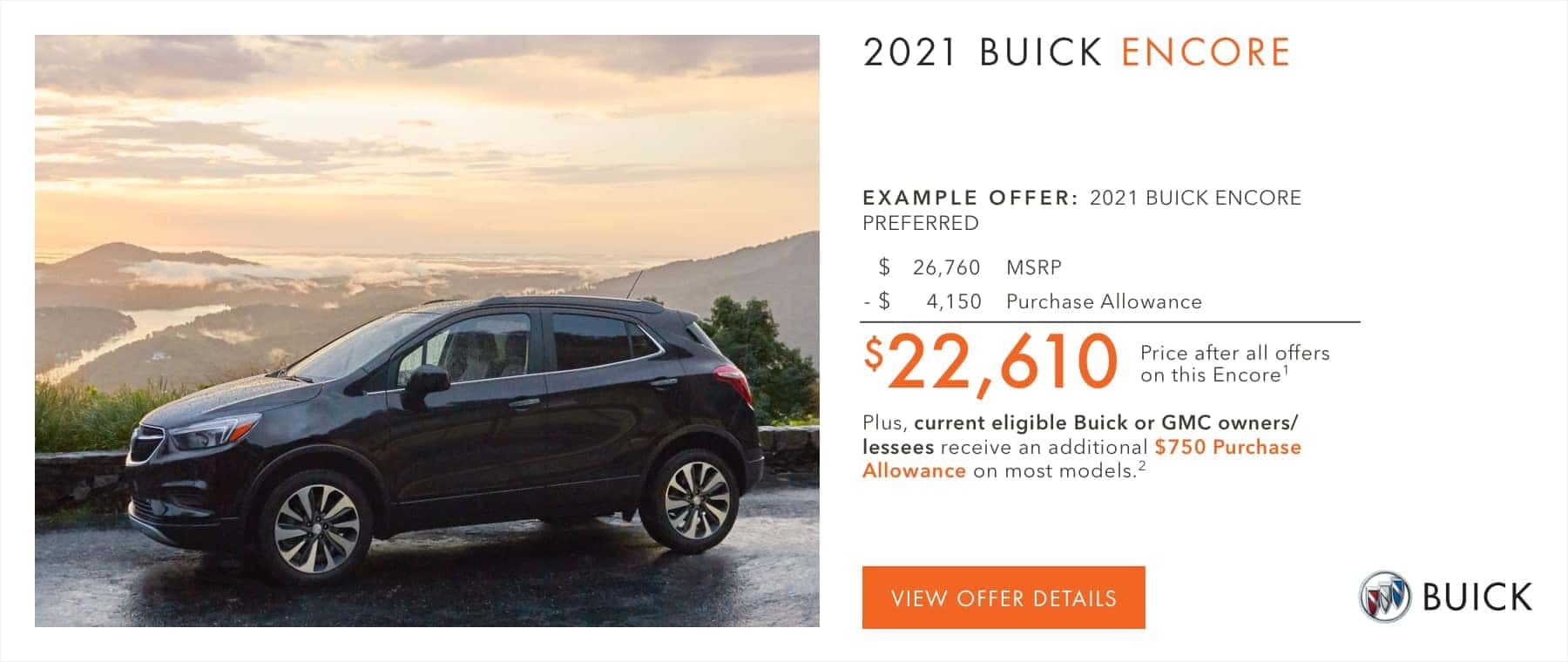 $22,610 Price after all offers on this Encore.1 Plus, current eligible Buick or GMC owners/lessees receive an additional $750 Purchase Allowance on most models.2