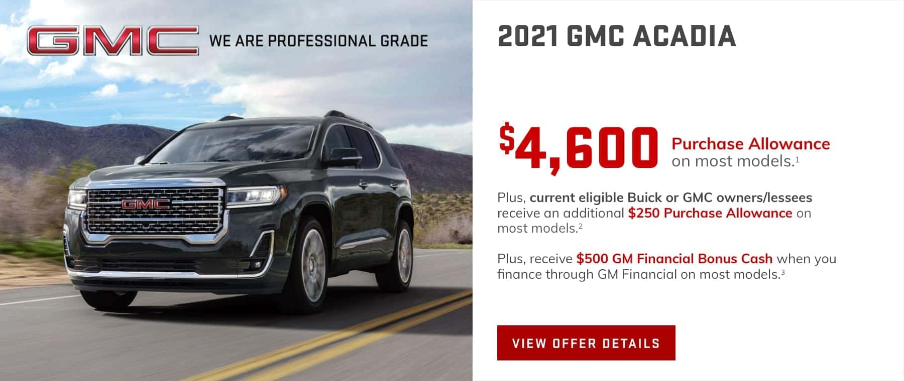 $4,600 Purchase Allowance on most models.1 Plus, current eligible Buick or GMC owners/lessees receive an additional $250 Purchase Allowance on most models.2 Plus, receive $500 GM Financial Bonus Cash when you finance through GM Financial on most models.3