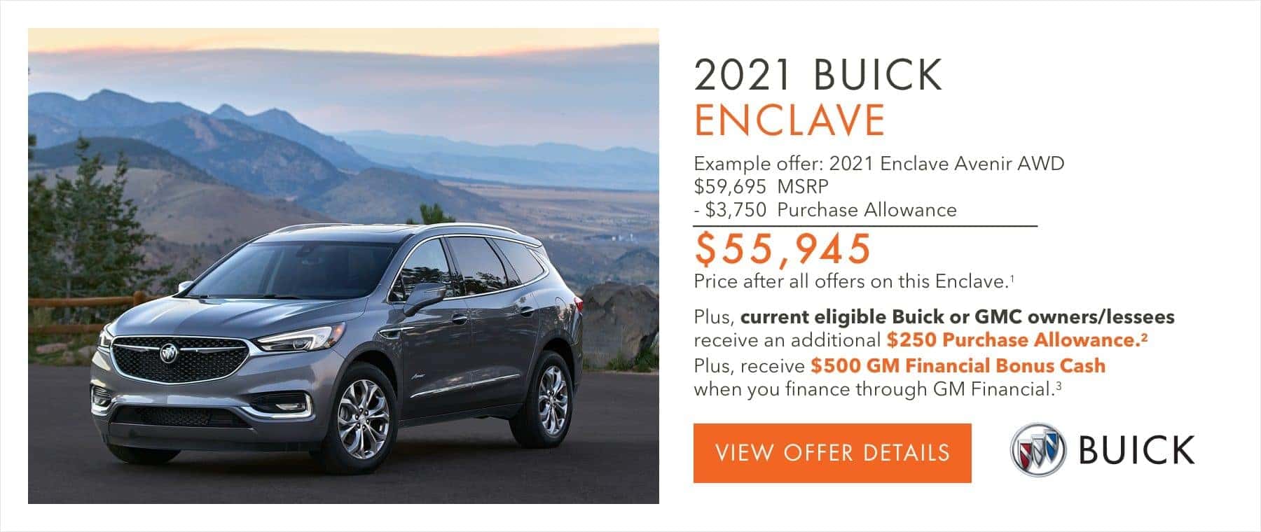 EXAMPLE OFFER: 2021 ENCLAVE AVENIR AWD $59,695 MSRP -$3,750 Purchase Allowance $55,945 Price after all offers on this Enclave.1 Plus, current eligible Buick or GMC owners/lessees receive an additional $250 Purchase Allowance.2 Plus, receive $500 GM Financial Bonus Cash when you finance through GM Financial.3