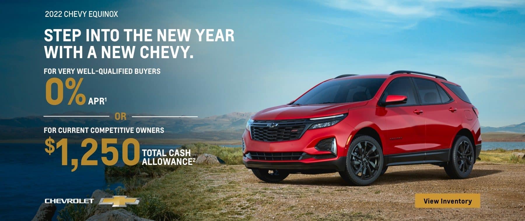 2022 Chevy Equinox. Step into the new year with a new Chevy. For very well-qualified buyers 0% APR. Or, for current competitive owners $1,250 total cash allowance.