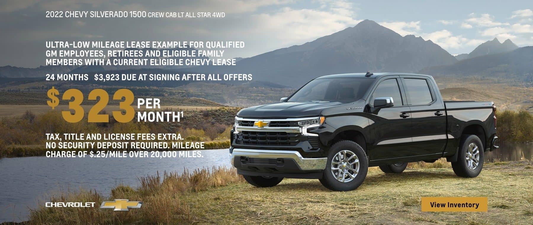 2022 Chevy Silverado 1500 Crew Cab LT All Star 4WD. Make your story a strong one. Ultra-low mileage lease example for qualified GM employees, retirees and eligible family members with a current eligible Chevy lease. $323 per month. 24 months. $3,923 due at signing after all offers. Tax, title and license fees extra. No security deposit required. Mileage charge of $0.25/mile over 20,000 miles.