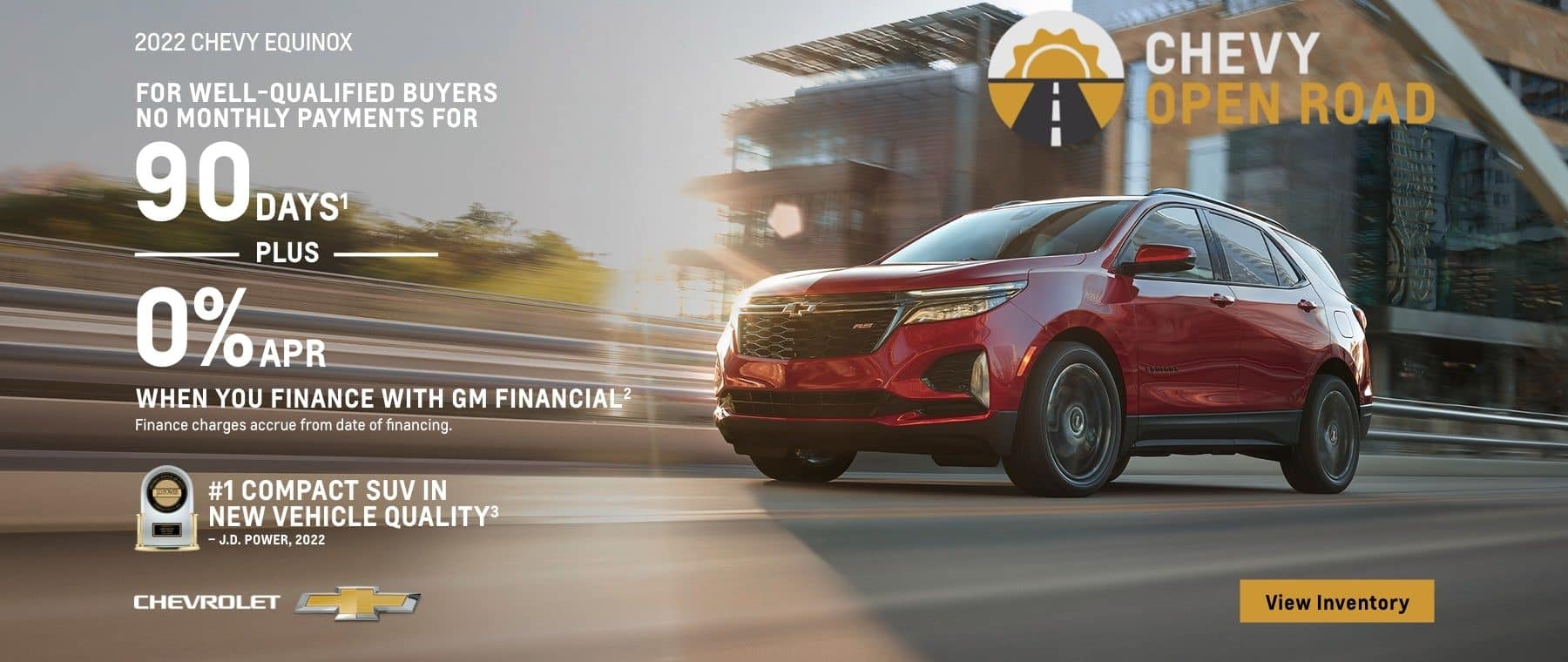 2022 Chevy Equinox. Chevy Open Road. For well-qualified buyers. No monthly payments for 90 days. Plus, 0% APR when you finance with GM Financial. Finance charges accrue from date of financing.