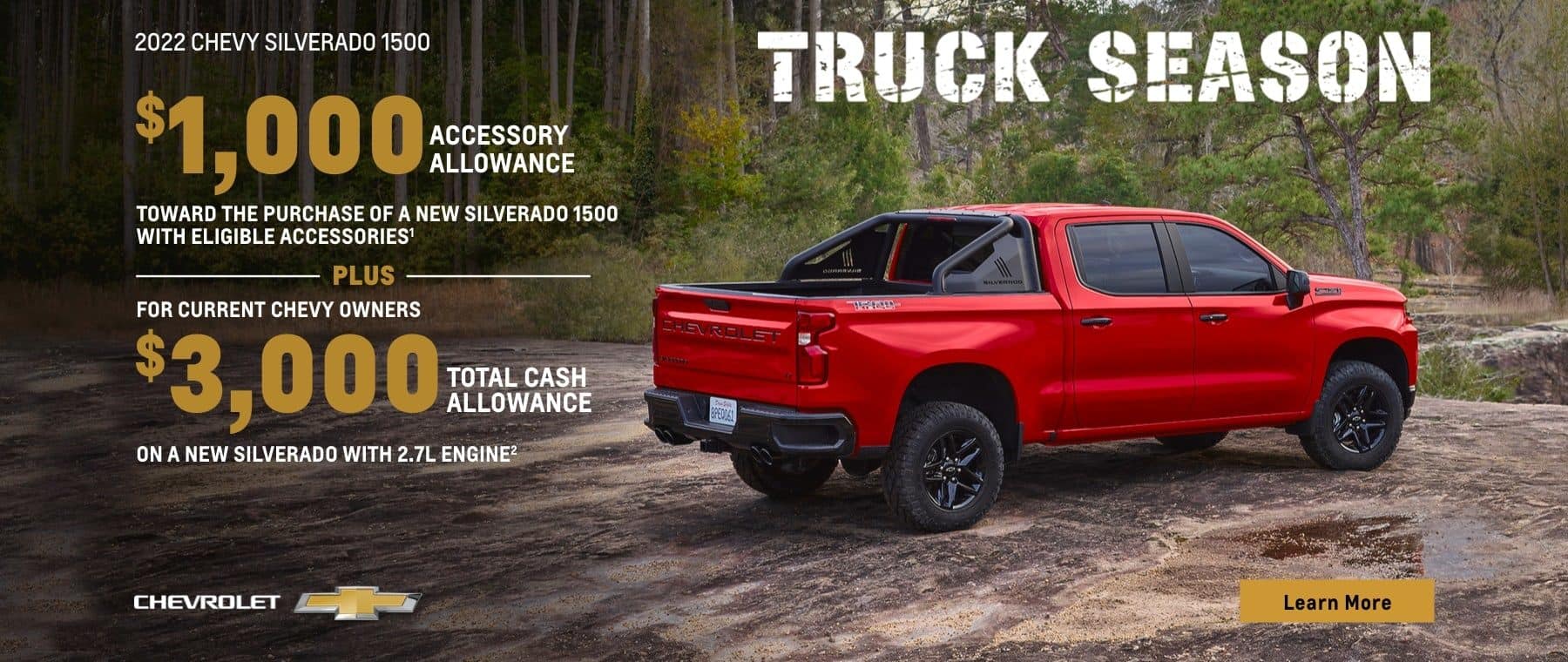2022 Chevy Silverado 1500. Truck Season. Make it your own. $1,000 accessory allowance toward the purchase of a new Silverado 1500 with eligible accessories. Plus, for Chevy owners $3,000 total cash allowance when you purchase a new Silverado with 2.7L Engine.