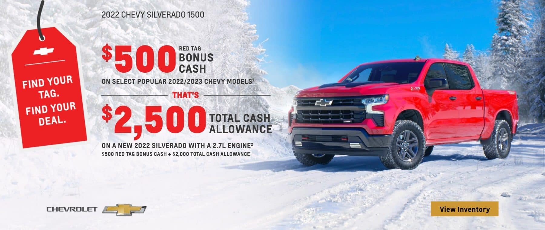 2022 Chevy Silverado 1500. $500 Red Tag Bonus Cash on select popular 2022/2023 Chevy models. That's $2,500 total cash allowance on a new 2022 Silverado with a 2.7L engine. $500 Red Tag Bonus Cash + $2,000 Total Cash Allowance