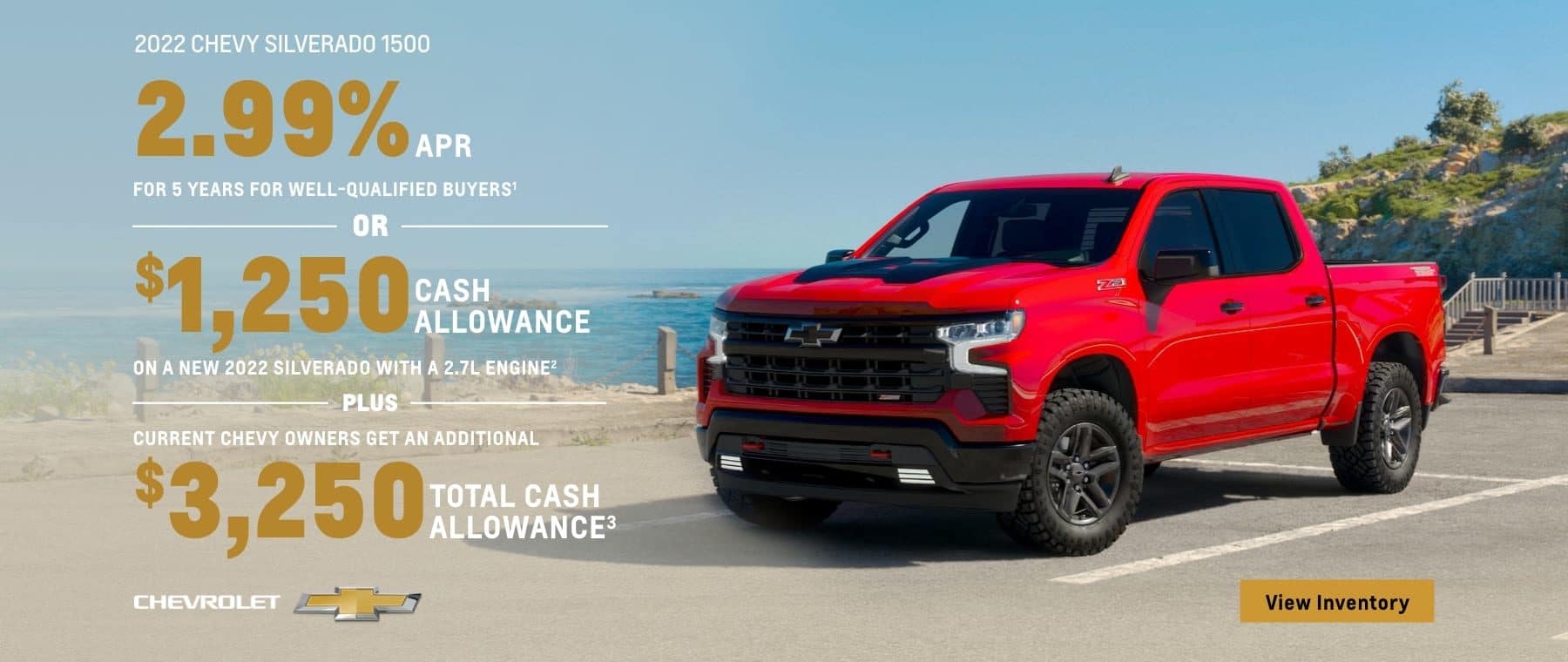 2022 Chevy Silverado 1500. 2.99% APR for 5 years for well-qualified buyers. Or, $1,250 cash allowance on a new 2022 Silverado with a 2.7L engine. Plus, current Chevy owners get an additional $3,250 total cash allowance.