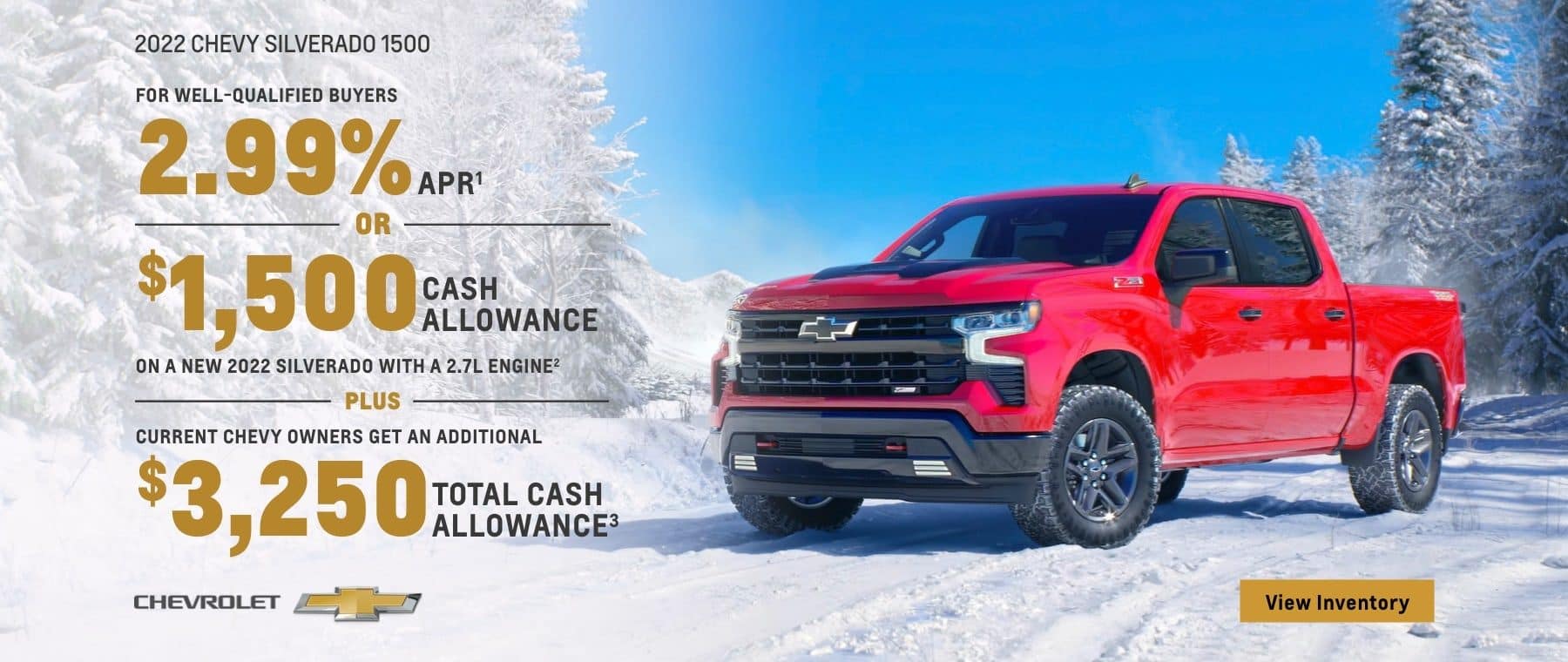 2022 Chevy Silverado 1500. For well-qualified buyers 2.99% APR. Or, $1,500 cash allowance on a new 2022 Silverado with a 2.7L engine. Plus, current Chevy owners get an additional $3,250 total cash allowance.