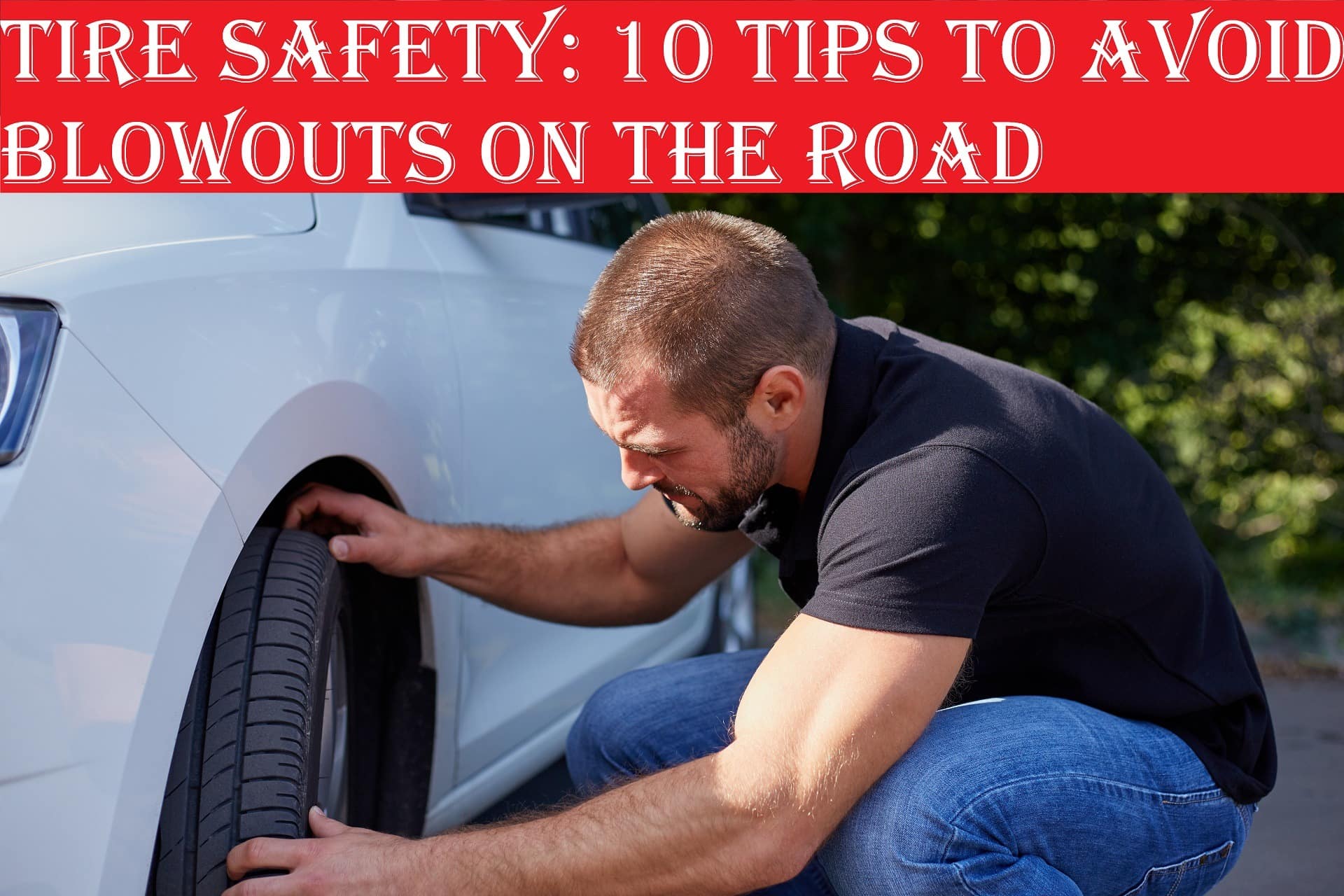 Tire Safety: 10 Tips To Avoid Blowouts On The Road
