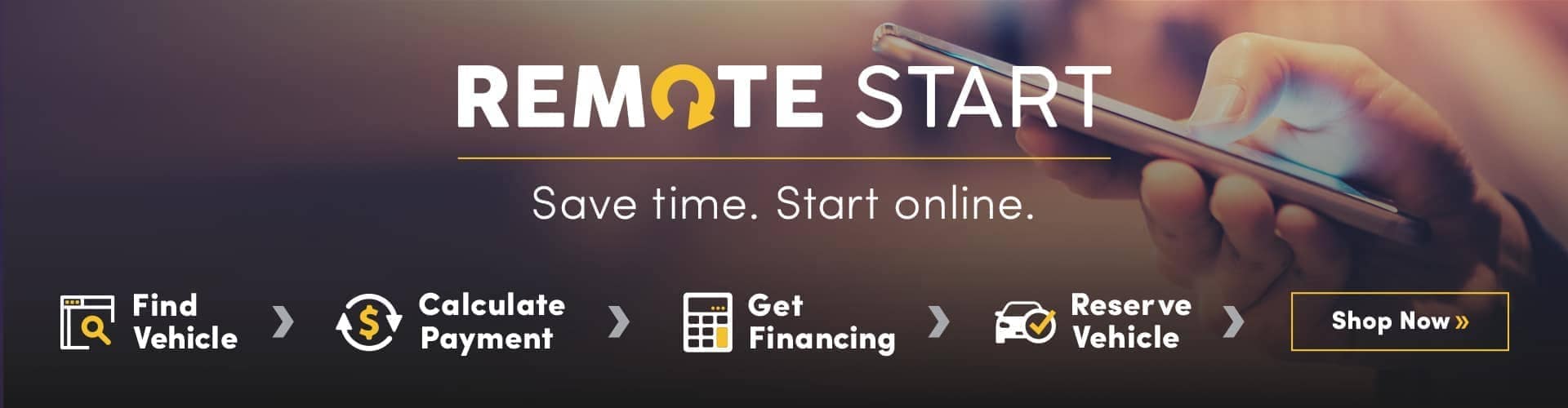 Remote Start: Save Time. Start Online. Find vehicle. Calculate payment. Get financing. Reserve vehicle