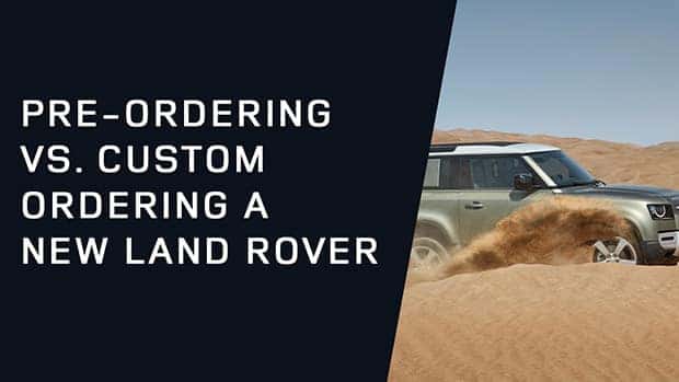 Pre-Ordering vs. Custom Ordering a New Land Rover